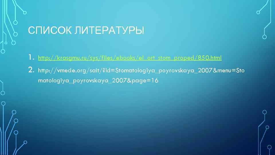 СПИСОК ЛИТЕРАТУРЫ 1. 2. http: //krasgmu. ru/sys/files/ebooks/el_ort_stom_proped/850. html http: //vmede. org/sait/? id=Stomatologiya_poyrovskaya_2007&menu=Sto matologiya_poyrovskaya_2007&page=16 