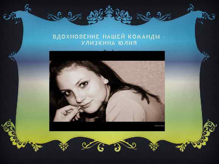 ВДОХНОВЕНИЕ НАШЕЙ КОМАНДЫ – УЛИЗКИНА ЮЛИЯ 