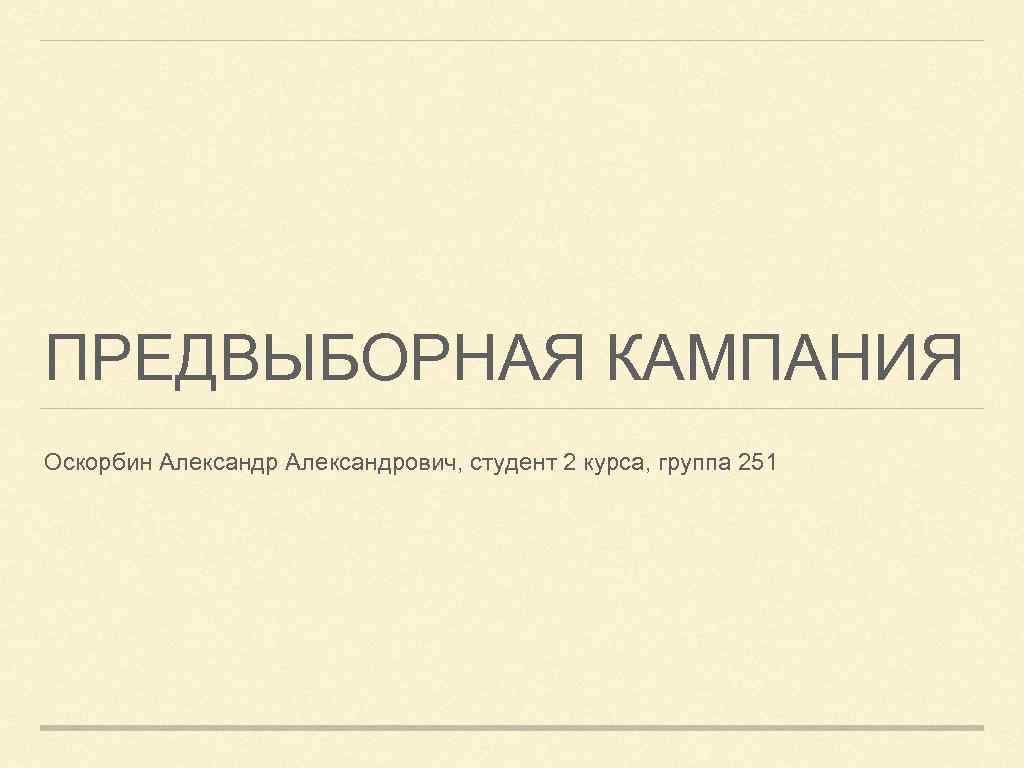 ПРЕДВЫБОРНАЯ КАМПАНИЯ Оскорбин Александрович, студент 2 курса, группа 251 