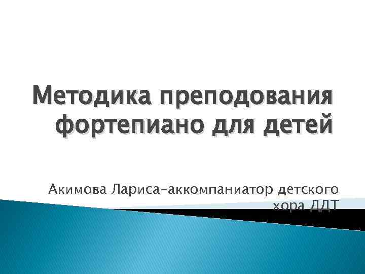 Методика преподования фортепиано для детей Акимова Лариса-аккомпаниатор детского хора ДДТ 