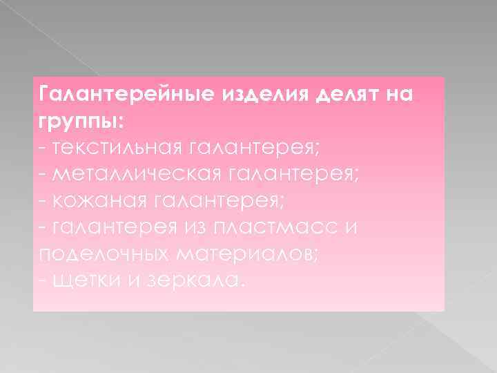 Галантерейные изделия делят на группы: - текстильная галантерея; - металлическая галантерея; - кожаная галантерея;