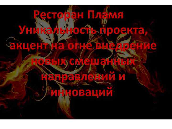 Ресторан Пламя Уникальность проекта, акцент на огне внедрение новых смешанных направлений и инноваций 