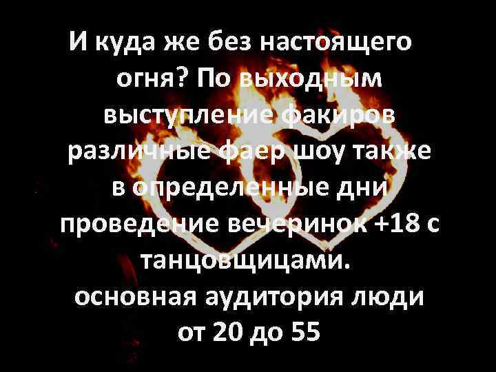 И куда же без настоящего огня? По выходным выступление факиров различные фаер шоу также