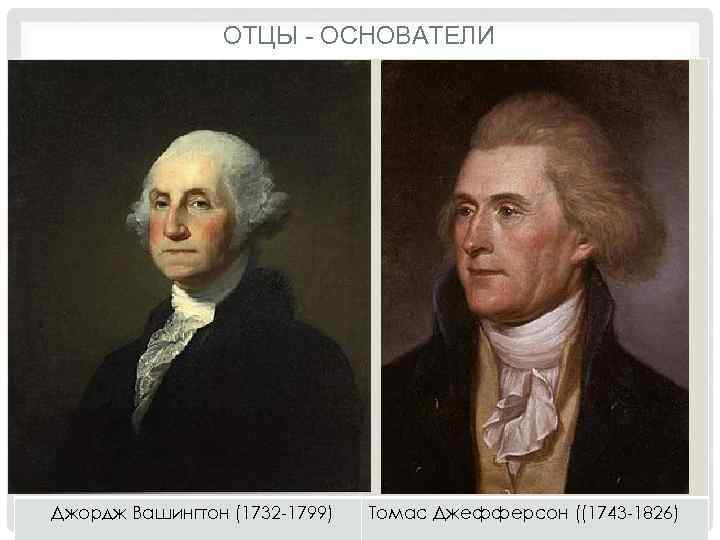 ОТЦЫ - ОСНОВАТЕЛИ Джордж Вашингтон (1732 -1799) Томас Джефферсон ((1743 -1826) 