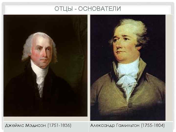 ОТЦЫ - ОСНОВАТЕЛИ Джеймс Мэдисон (1751 -1836) Александр Гамильтон (1755 -1804) 
