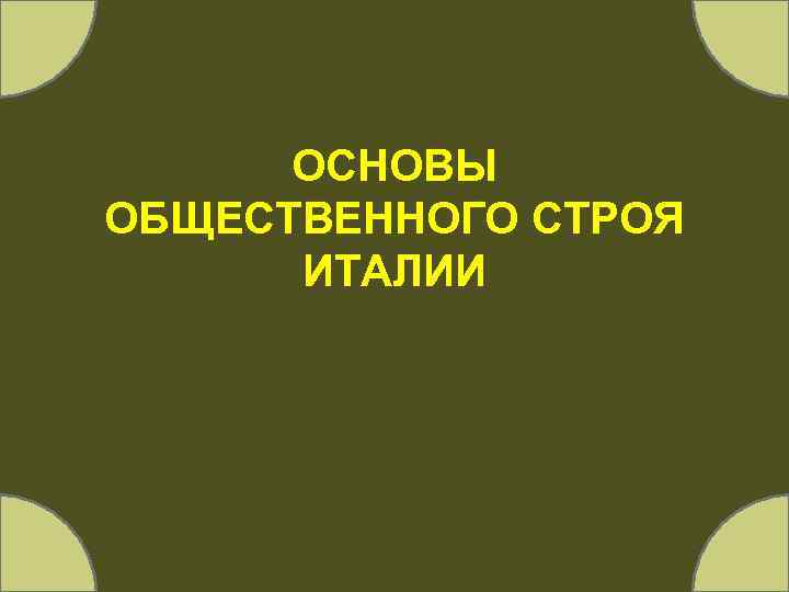 ОСНОВЫ ОБЩЕСТВЕННОГО СТРОЯ ИТАЛИИ 