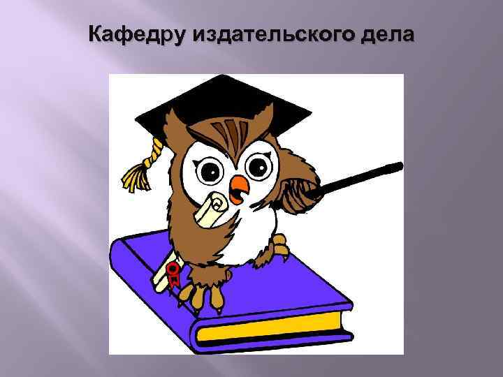 Кафедру издательского дела 