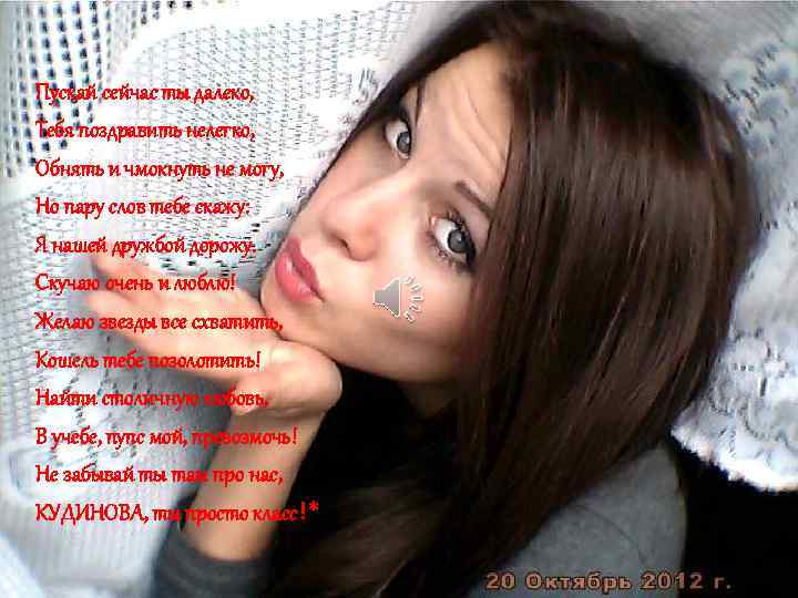 Пускай сейчас ты далеко, Тебя поздравить нелегко, Обнять и чмокнуть не могу, Но пару