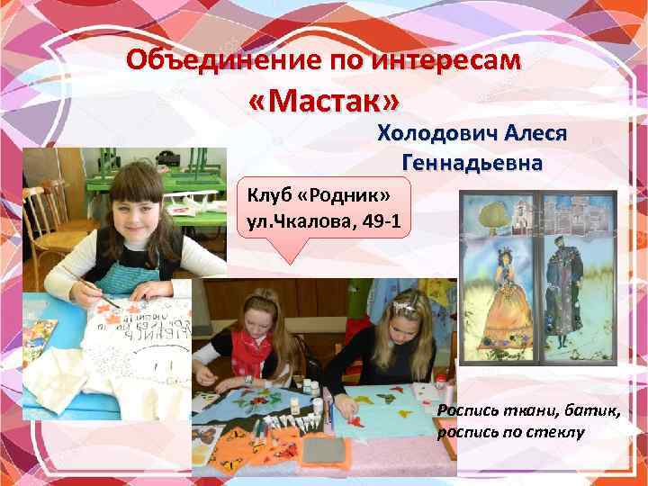 Объединение по интересам «Мастак» Холодович Алеся Геннадьевна Клуб «Родник» ул. Чкалова, 49 -1 Роспись