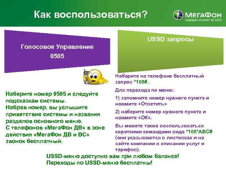 Как воспользоваться? USSD запросы Голосовое Управление 0505 Наберите на телефоне бесплатный запрос *105#. Наберите