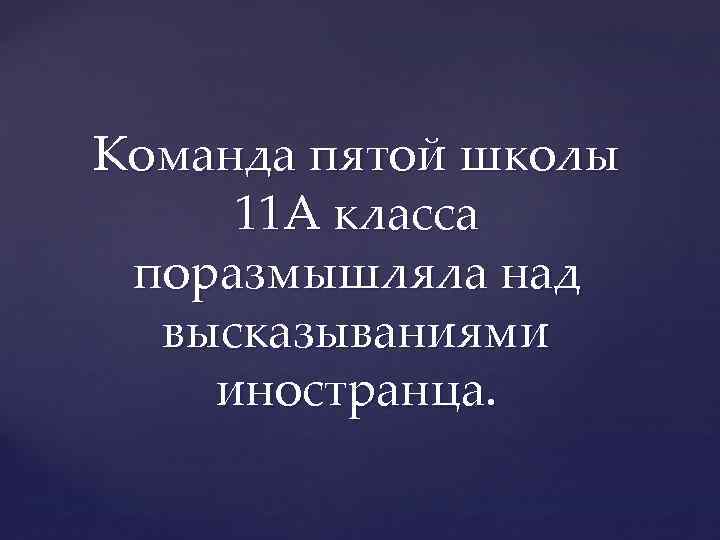 Команда пятой школы 11 А класса поразмышляла над высказываниями иностранца. 