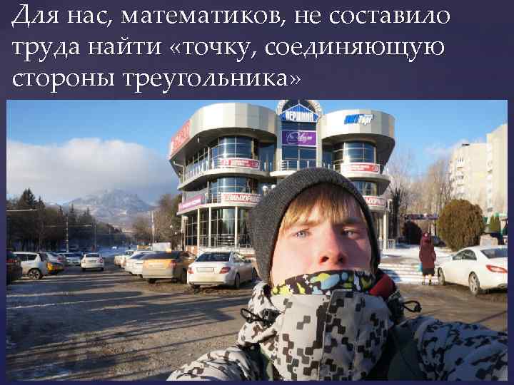 Для нас, математиков, не составило труда найти «точку, соединяющую стороны треугольника» 