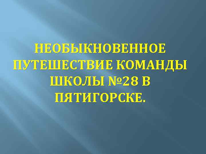 НЕОБЫКНОВЕННОЕ ПУТЕШЕСТВИЕ КОМАНДЫ ШКОЛЫ № 28 В ПЯТИГОРСКЕ. 