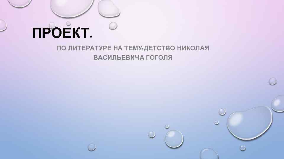 ПРОЕКТ. ПО ЛИТЕРАТУРЕ НА ТЕМУ: ДЕТСТВО НИКОЛАЯ ВАСИЛЬЕВИЧА ГОГОЛЯ 