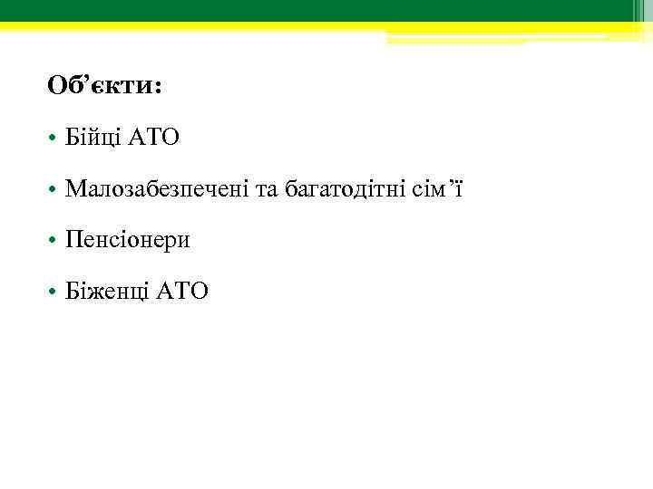 Об’єкти: • Бійці АТО • Малозабезпечені та багатодітні сім’ї • Пенсіонери • Біженці АТО