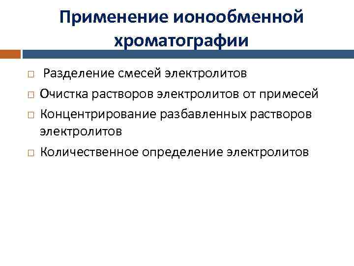 Применение ионообменной хроматографии Разделение смесей электролитов Очистка растворов электролитов от примесей Концентрирование разбавленных растворов