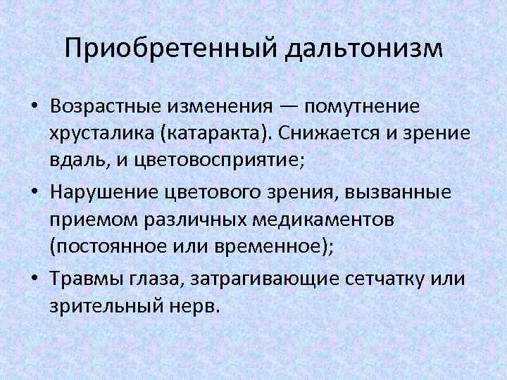 Приобретенный дальтонизм • Возрастные изменения — помутнение хрусталика (катаракта). Снижается и зрение вдаль, и