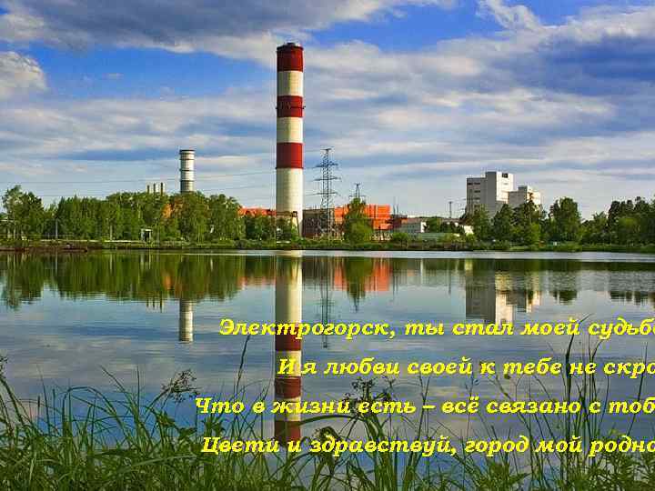 Электрогорск, ты стал моей судьбо И я любви своей к тебе не скро Что