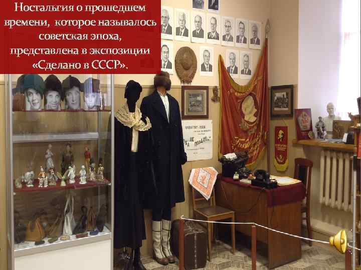 Ностальгия о прошедшем времени, которое называлось советская эпоха, представлена в экспозиции «Сделано в СССР»