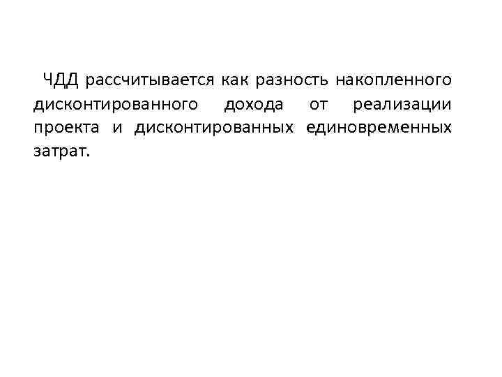 ЧДД рассчитывается как разность накопленного дисконтированного дохода от реализации проекта и дисконтированных единовременных затрат.