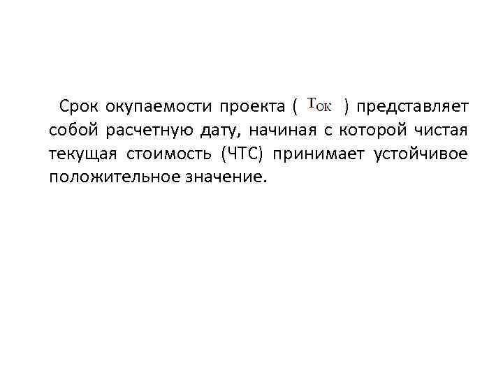 Срок окупаемости проекта ( ) представляет собой расчетную дату, начиная с которой чистая текущая