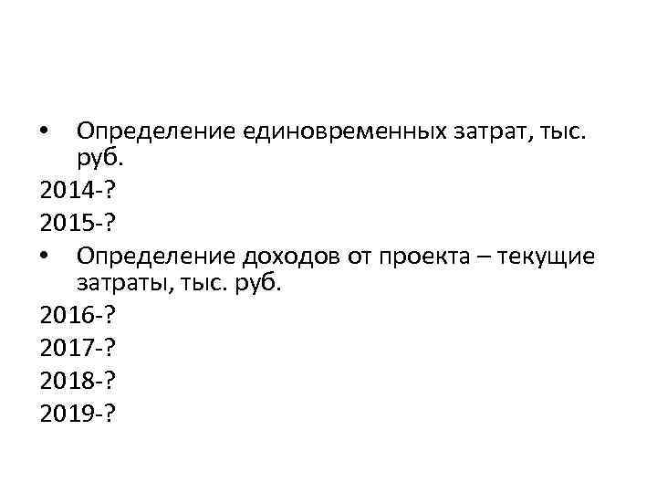  • Определение единовременных затрат, тыс. руб. 2014 -? 2015 -? • Определение доходов