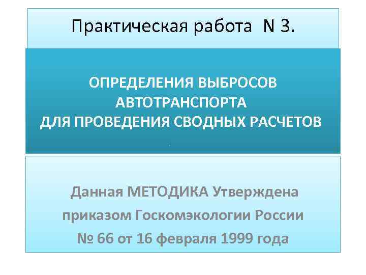 Практическая работа N 3. ОПРЕДЕЛЕНИЯ ВЫБРОСОВ АВТОТРАНСПОРТА ДЛЯ ПРОВЕДЕНИЯ СВОДНЫХ РАСЧЕТОВ Данная МЕТОДИКА Утверждена