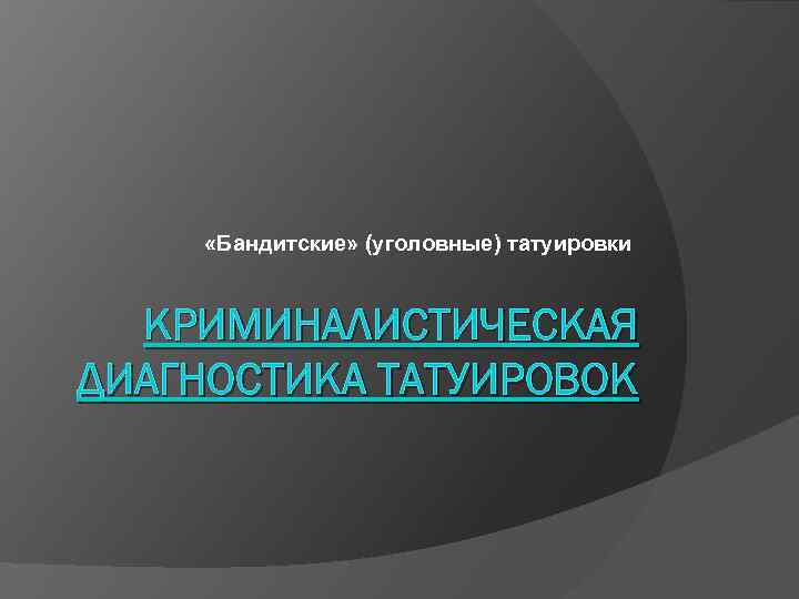  «Бандитские» (уголовные) татуировки КРИМИНАЛИСТИЧЕСКАЯ ДИАГНОСТИКА ТАТУИРОВОК 