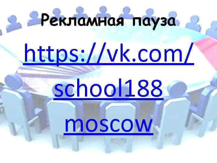 Рекламная пауза https: //vk. com/ school 188 moscow 