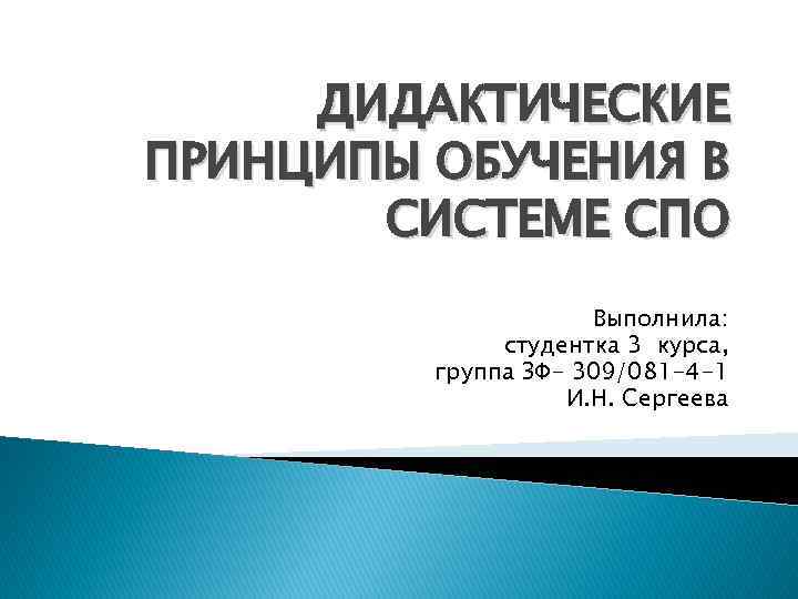 ДИДАКТИЧЕСКИЕ ПРИНЦИПЫ ОБУЧЕНИЯ В СИСТЕМЕ СПО Выполнила: студентка 3 курса, группа ЗФ- 309/081 -4