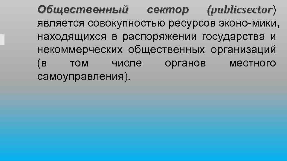 Общественный сектор (publicsector) publicsector является совокупностью ресурсов эконо мики, находящихся в распоряжении государства и