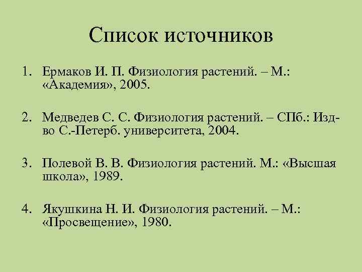 Список источников 1. Ермаков И. П. Физиология растений. – М. : «Академия» , 2005.