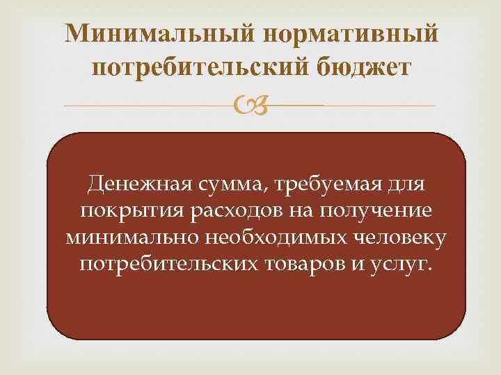 Минимальный нормативный потребительский бюджет Денежная сумма, требуемая для покрытия расходов на получение минимально необходимых