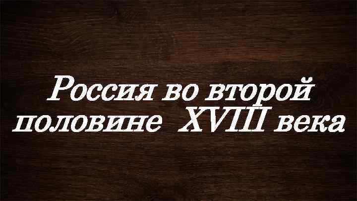 Россия во второй половине XVIII века 