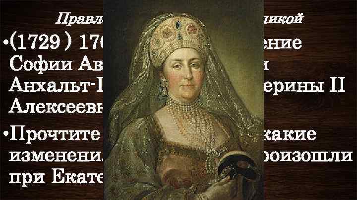 Правление Екатерины II Великой • (1729 ) 1762 -1796 – правление Софии Августы Фредерики