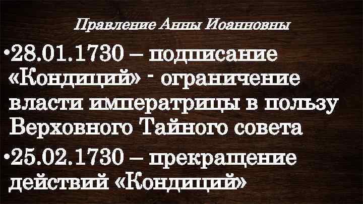 Правление Анны Иоанновны • 28. 01. 1730 – подписание «Кондиций» - ограничение власти императрицы