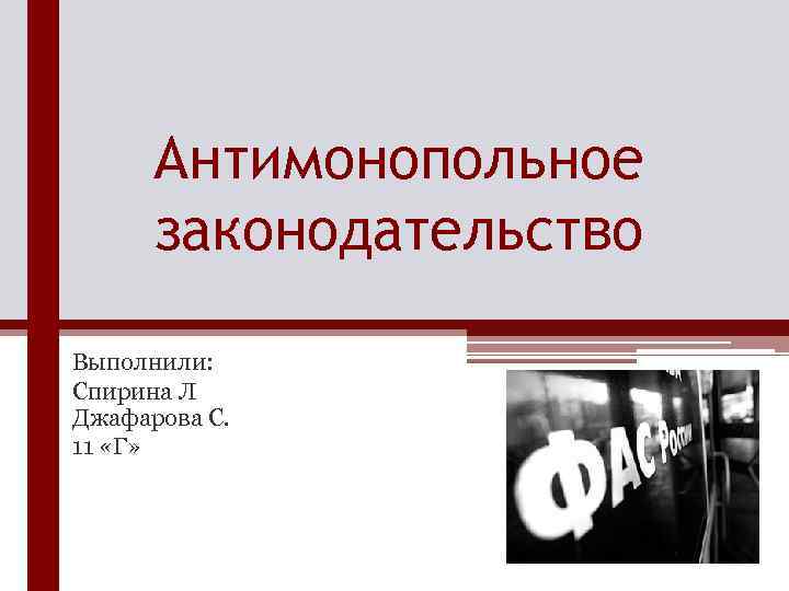 Антимонопольное законодательство Выполнили: Спирина Л Джафарова С. 11 «Г» 