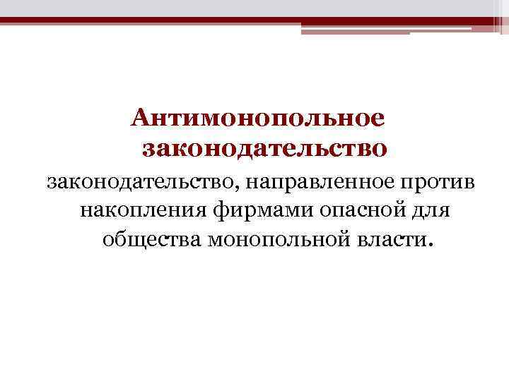 Антимонопольное законодательство, направленное против накопления фирмами опасной для общества монопольной власти. 