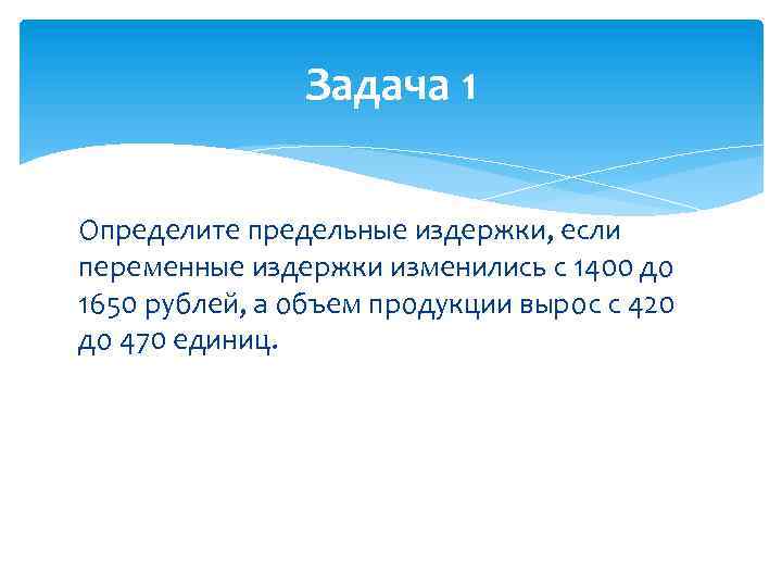 Задача 1 Определите предельные издержки, если переменные издержки изменились с 1400 до 1650 рублей,