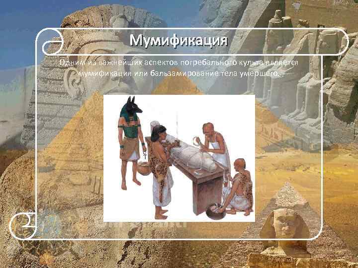 Мумификация Одним из важнейших аспектов погребального культа является мумификация или бальзамирование тела умершего. 