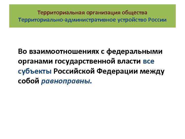 Территориальная организация общества Территориально-административное устройство России Во взаимоотношениях с федеральными органами государственной власти все