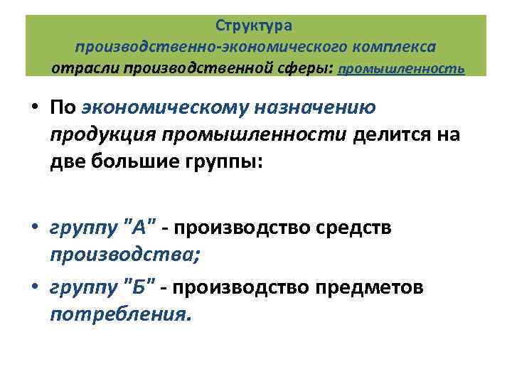 Структура производственно-экономического комплекса отрасли производственной сферы: промышленность • По экономическому назначению продукция промышленности делится