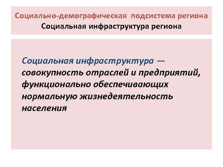Социально-демографическая подсистема региона Социальная инфраструктура региона Социальная инфраструктура — совокупность отраслей и предприятий, функционально