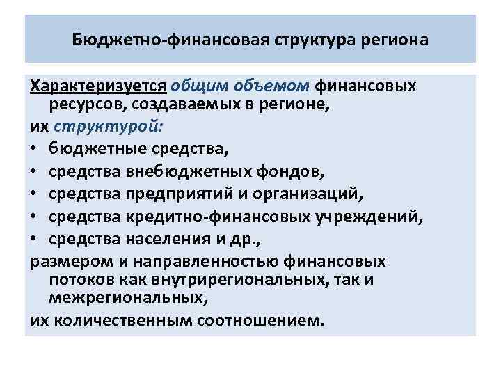 Бюджетно-финансовая структура региона Характеризуется общим объемом финансовых ресурсов, создаваемых в регионе, их структурой: •
