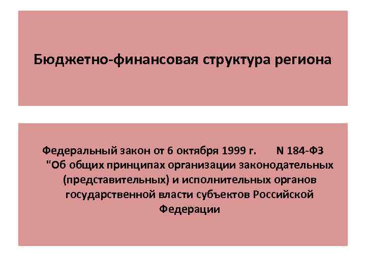 Бюджетно-финансовая структура региона Федеральный закон от 6 октября 1999 г. N 184 -ФЗ 