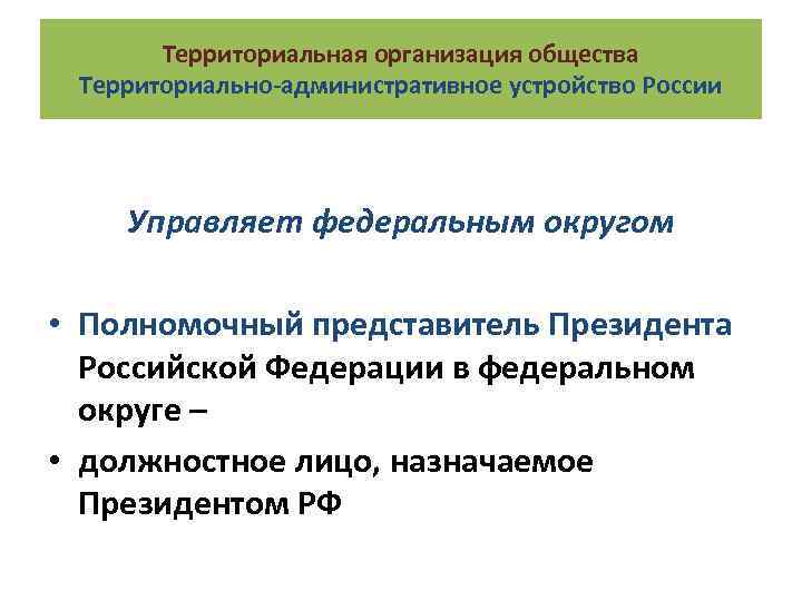 Территориальная организация общества Территориально-административное устройство России Управляет федеральным округом • Полномочный представитель Президента Российской