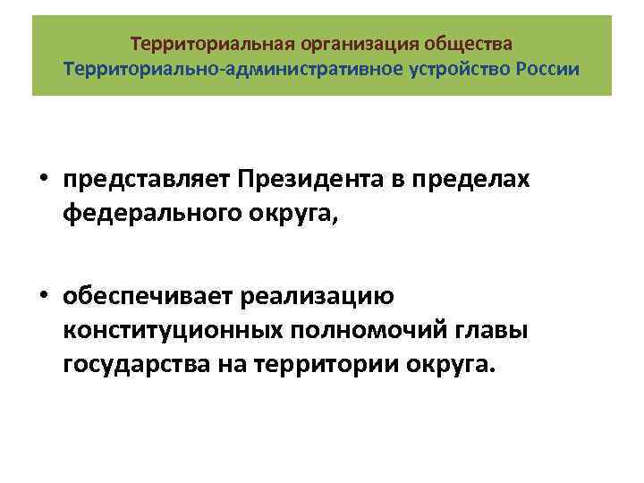 Территориальная организация общества Территориально-административное устройство России • представляет Президента в пределах федерального округа, •