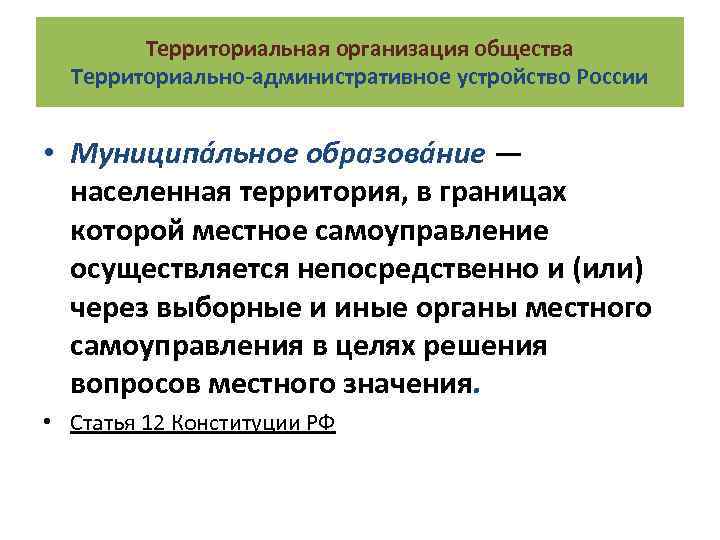 Территориальная организация общества Территориально-административное устройство России • Муниципа льное образова ние — населенная территория,