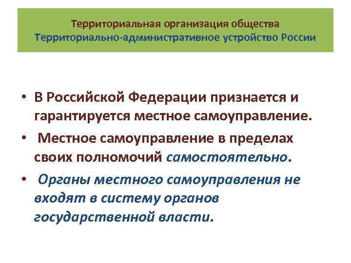 Территориальная организация общества Территориально-административное устройство России • В Российской Федерации признается и гарантируется местное