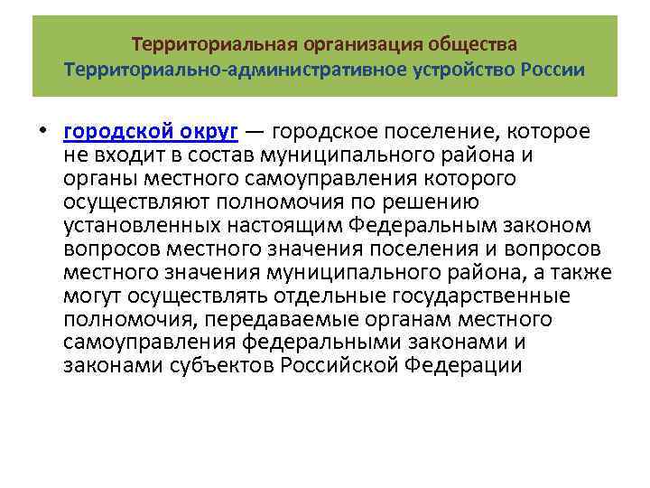 Территориальная организация общества Территориально-административное устройство России • городской округ — городское поселение, которое не